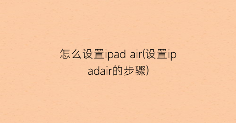 “怎么设置ipadair(设置ipadair的步骤)